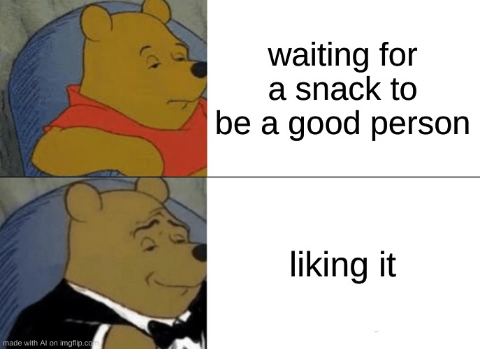 Tuxedo Winnie The Pooh Meme | waiting for a snack to be a good person; liking it | image tagged in memes,tuxedo winnie the pooh | made w/ Imgflip meme maker