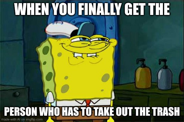Don't You Squidward | WHEN YOU FINALLY GET THE; PERSON WHO HAS TO TAKE OUT THE TRASH | image tagged in memes,don't you squidward | made w/ Imgflip meme maker