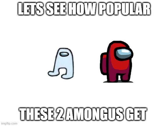 lets see how popular these 2 amongus get - Imgflip