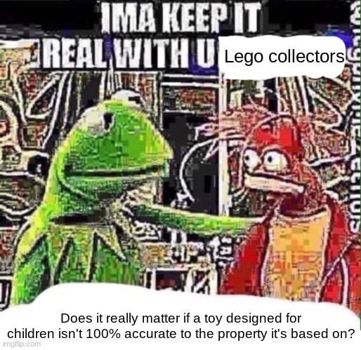 Lego collectors; Does it really matter if a toy designed for children isn't 100% accurate to the property it's based on? | made w/ Imgflip meme maker