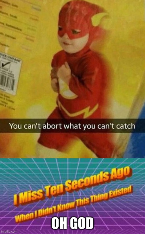 Oh god | OH GOD | image tagged in i miss ten seconds ago,oh no,oh god why | made w/ Imgflip meme maker