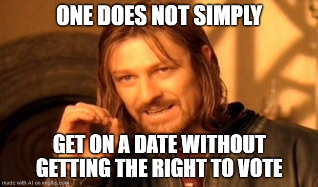 ai meme 8 | ONE DOES NOT SIMPLY; GET ON A DATE WITHOUT GETTING THE RIGHT TO VOTE | image tagged in memes,one does not simply | made w/ Imgflip meme maker