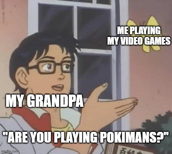 pokimans | ME PLAYING MY VIDEO GAMES; MY GRANDPA; "ARE YOU PLAYING POKIMANS?" | image tagged in memes,is this a pigeon | made w/ Imgflip meme maker