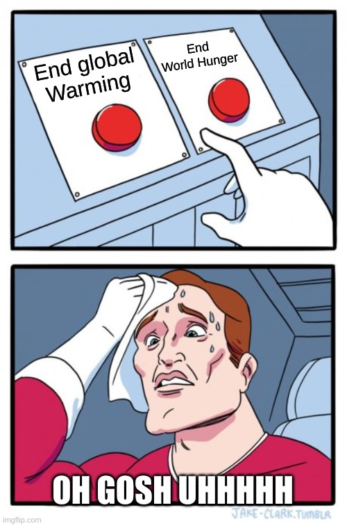 Two Buttons Meme | End World Hunger; End global Warming; OH GOSH UHHHHH | image tagged in memes,two buttons | made w/ Imgflip meme maker