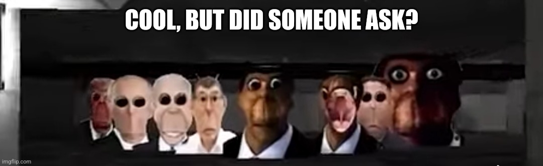 Obunga's big family | COOL, BUT DID SOMEONE ASK? | image tagged in obunga's big family | made w/ Imgflip meme maker