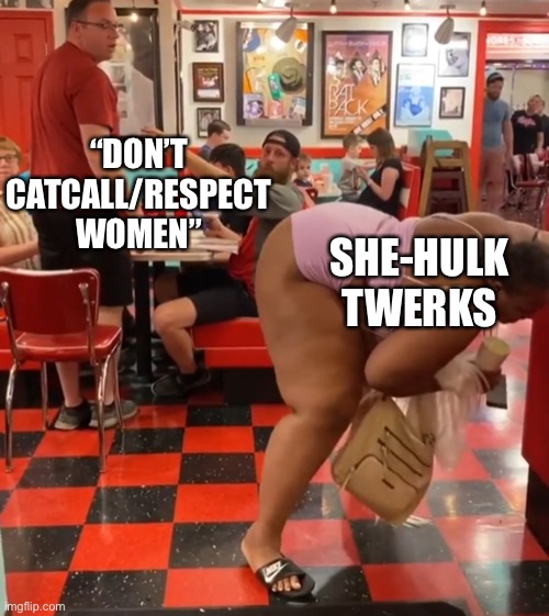 SheHulk | “DON’T CATCALL/RESPECT WOMEN”; SHE-HULK TWERKS | image tagged in twerking at waffle house | made w/ Imgflip meme maker