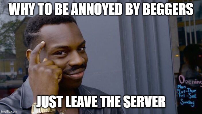 Simple but efective solution | WHY TO BE ANNOYED BY BEGGERS; JUST LEAVE THE SERVER | image tagged in memes,roll safe think about it | made w/ Imgflip meme maker