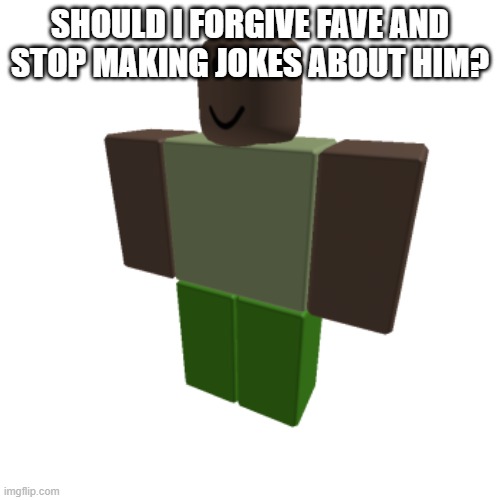 Roblox oc | SHOULD I FORGIVE FAVE AND STOP MAKING JOKES ABOUT HIM? | image tagged in roblox oc | made w/ Imgflip meme maker