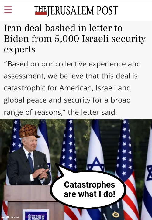 "catastrophic for American, Israeli and global peace and security" | Catastrophes are what I do! | image tagged in memes,joe biden,iran nuclear deal,catastrophe,terrorism,death | made w/ Imgflip meme maker