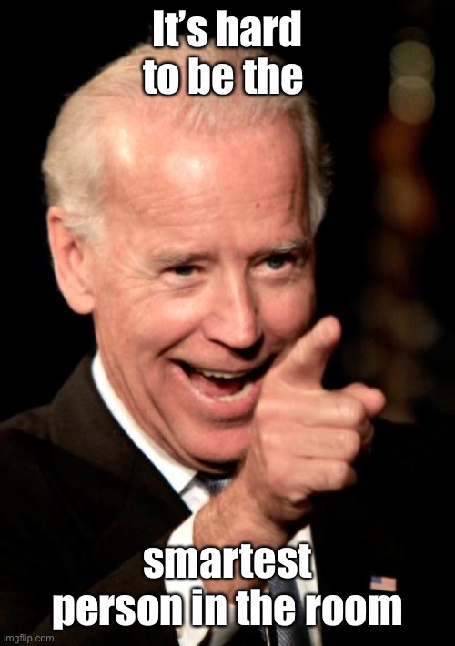 Smilin Biden Meme | It’s hard to be the smartest person in the room | image tagged in memes,smilin biden | made w/ Imgflip meme maker