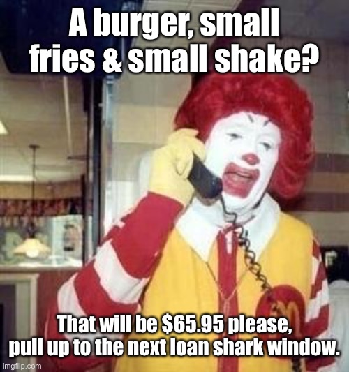 Ronald McDonald Temp | A burger, small fries & small shake? That will be $65.95 please, pull up to the next loan shark window. | image tagged in ronald mcdonald temp | made w/ Imgflip meme maker