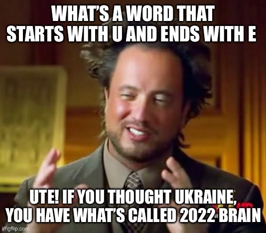 I have this illness unfortunately it’s permanent | WHAT’S A WORD THAT STARTS WITH U AND ENDS WITH E; UTE! IF YOU THOUGHT UKRAINE, YOU HAVE WHAT’S CALLED 2022 BRAIN | image tagged in memes,ancient aliens,dark humor,2022 | made w/ Imgflip meme maker