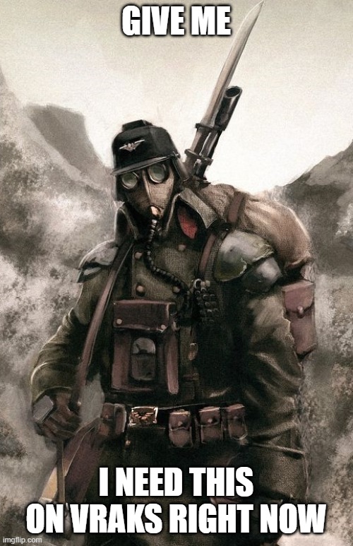 Death Korps Guardsman | GIVE ME I NEED THIS ON VRAKS RIGHT NOW | image tagged in death korps guardsman | made w/ Imgflip meme maker