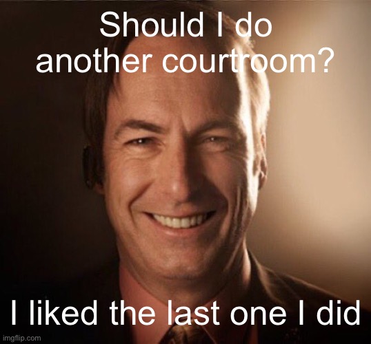 Saul Bestman | Should I do another courtroom? I liked the last one I did | image tagged in saul bestman | made w/ Imgflip meme maker