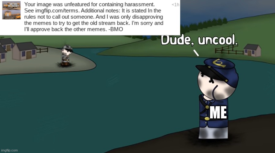 dude, | ME | image tagged in dude uncool | made w/ Imgflip meme maker