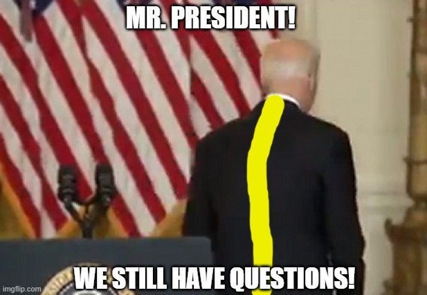 No answer Joe just doing his thing. | MR. PRESIDENT! WE STILL HAVE QUESTIONS! | image tagged in joe biden,liberals,democrats,woke,cowards,failure | made w/ Imgflip meme maker