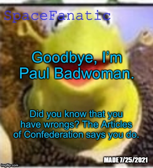 Ye Olde Announcements | Goodbye, I’m Paul Badwoman. Did you know that you have wrongs? The Articles of Confederation says you do. | image tagged in spacefanatic announcement temp | made w/ Imgflip meme maker