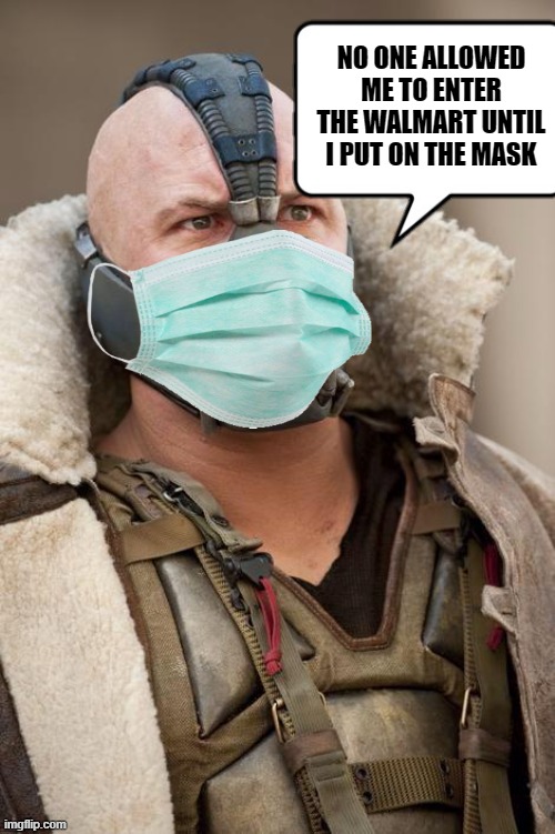 If the Dark Knight Rises came out in 2020 | NO ONE ALLOWED ME TO ENTER THE WALMART UNTIL I PUT ON THE MASK | image tagged in bane,face mask | made w/ Imgflip meme maker