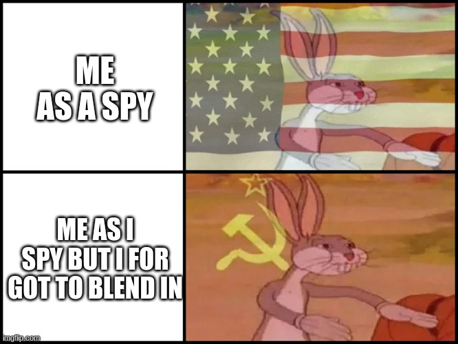 ... | ME AS A SPY; ME AS I SPY BUT I FOR GOT TO BLEND IN | image tagged in capitalist and communist | made w/ Imgflip meme maker