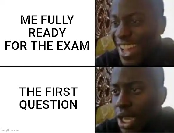 Oh yeah! Oh no... | ME FULLY READY FOR THE EXAM; THE FIRST QUESTION | image tagged in oh yeah oh no | made w/ Imgflip meme maker