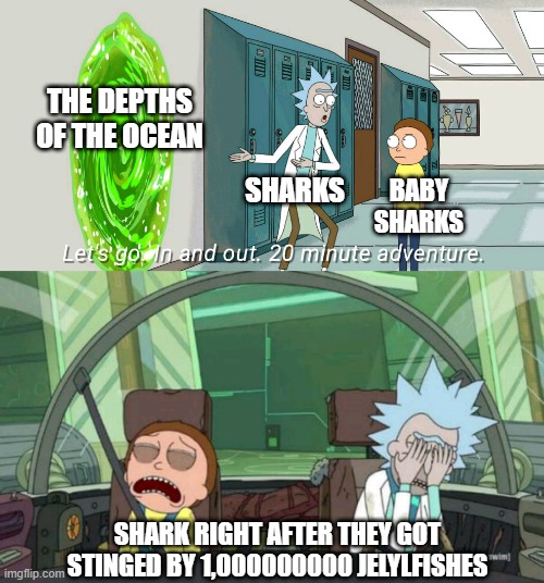 sharks be like when they go into the depths of the ocean: | THE DEPTHS OF THE OCEAN; SHARKS; BABY SHARKS; SHARK RIGHT AFTER THEY GOT STINGED BY 1,000000000 JELYLFISHES | image tagged in 20 minute adventure rick morty | made w/ Imgflip meme maker