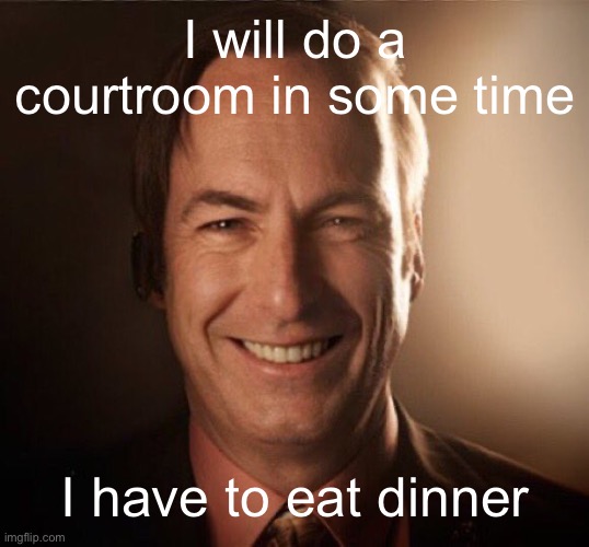 Saul Bestman | I will do a courtroom in some time; I have to eat dinner | image tagged in saul bestman | made w/ Imgflip meme maker
