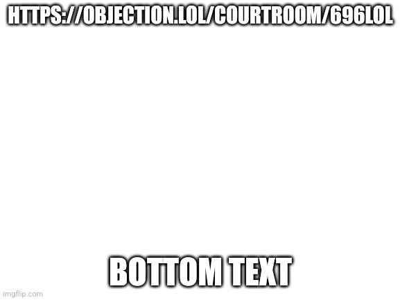 Blank White Template | HTTPS://OBJECTION.LOL/COURTROOM/696LOL; BOTTOM TEXT | image tagged in blank white template | made w/ Imgflip meme maker