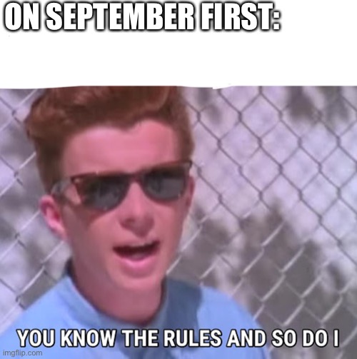 Get rickrolled | ON SEPTEMBER FIRST: | image tagged in you know the rules | made w/ Imgflip meme maker