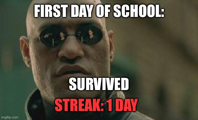 Now another 179(ish) days left *sigh* | FIRST DAY OF SCHOOL:; SURVIVED; STREAK: 1 DAY | image tagged in memes,matrix morpheus | made w/ Imgflip meme maker
