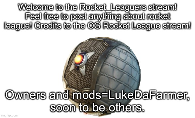 Welcome! | Welcome to the Rocket_Leaguers stream! Feel free to post anything about rocket league! Credits to the OG Rocket League stream! Owners and mods=LukeDaFarmer, soon to be others. | image tagged in memes,rocket league | made w/ Imgflip meme maker
