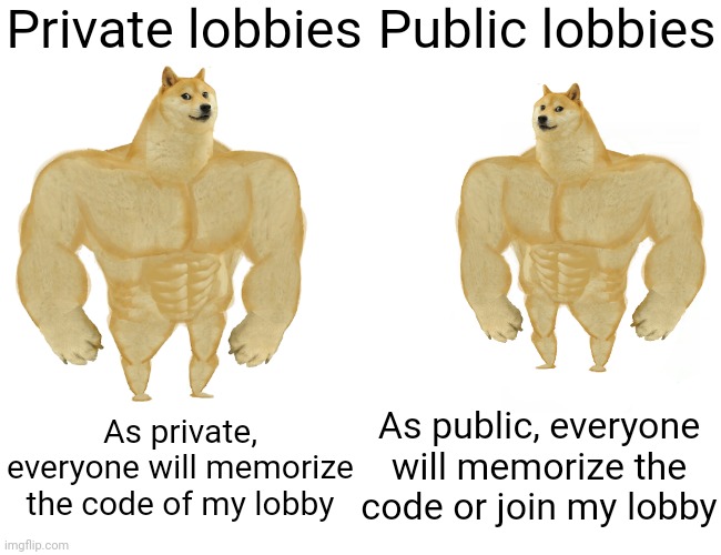 Private or Public Lobbies | Private lobbies; Public lobbies; As public, everyone will memorize the code or join my lobby; As private, everyone will memorize the code of my lobby | image tagged in memes,buff doge vs cheems,among us,among us memes,funny | made w/ Imgflip meme maker