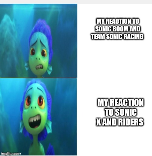 Luca | MY REACTION TO SONIC BOOM AND TEAM SONIC RACING; MY REACTION TO SONIC X AND RIDERS | image tagged in luca drake,funny memes | made w/ Imgflip meme maker