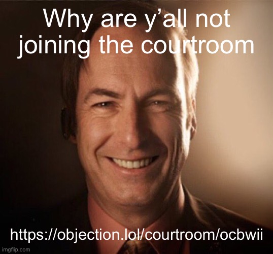 https://objection.lol/courtroom/ocbwii | Why are y’all not joining the courtroom; https://objection.lol/courtroom/ocbwii | image tagged in saul bestman | made w/ Imgflip meme maker