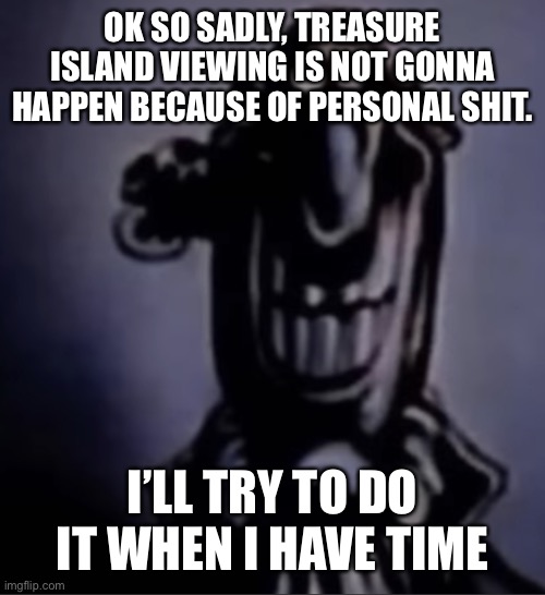 livesey alternate | OK SO SADLY, TREASURE ISLAND VIEWING IS NOT GONNA HAPPEN BECAUSE OF PERSONAL SHIT. I’LL TRY TO DO IT WHEN I HAVE TIME | image tagged in livesey alternate | made w/ Imgflip meme maker