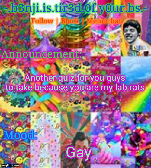 Https://forms.gle/32LV3spVxaqvGUD68 | Another quiz for you guys to take because you are my lab rats; Gay | image tagged in benji kidcore made by hanz | made w/ Imgflip meme maker