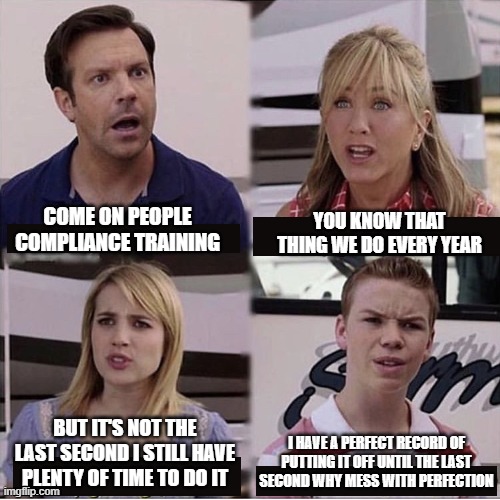 Mandatory Company Training |  COME ON PEOPLE COMPLIANCE TRAINING; YOU KNOW THAT THING WE DO EVERY YEAR; BUT IT'S NOT THE LAST SECOND I STILL HAVE PLENTY OF TIME TO DO IT; I HAVE A PERFECT RECORD OF PUTTING IT OFF UNTIL THE LAST SECOND WHY MESS WITH PERFECTION | image tagged in you guys are getting paid template,compliance training,training,training day | made w/ Imgflip meme maker