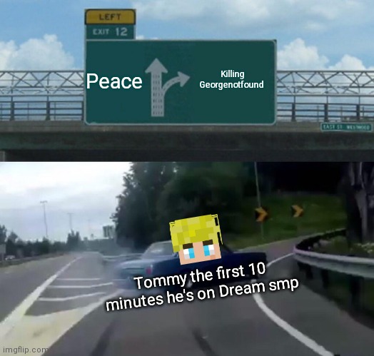 Left Exit 12 Off Ramp | Peace; Killing Georgenotfound; Tommy the first 10 minutes he's on Dream smp | image tagged in memes,left exit 12 off ramp | made w/ Imgflip meme maker
