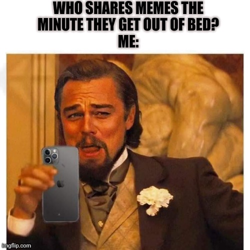 Yes | WHO SHARES MEMES THE
MINUTE THEY GET OUT OF BED?

ME: | image tagged in laughing leo,funny memes,good morning | made w/ Imgflip meme maker
