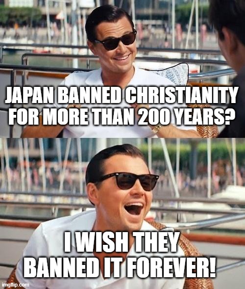 Leonardo Dicaprio Wolf Of Wall Street | JAPAN BANNED CHRISTIANITY FOR MORE THAN 200 YEARS? I WISH THEY BANNED IT FOREVER! | image tagged in leonardo dicaprio wolf of wall street,christian,christians,christianity,banned,japan | made w/ Imgflip meme maker