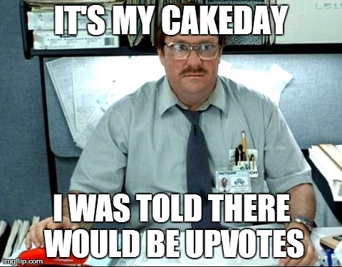 I Was Told There Would Be Meme | IT'S MY CAKEDAY I WAS TOLD THERE WOULD BE UPVOTES | image tagged in memes,i was told there would be | made w/ Imgflip meme maker