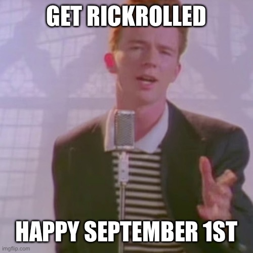 Rick Ashley | GET RICKROLLED; HAPPY SEPTEMBER 1ST | image tagged in happy,september,first,hello there | made w/ Imgflip meme maker