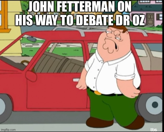 Fetterman Strokin’ | JOHN FETTERMAN ON HIS WAY TO DEBATE DR OZ | image tagged in john fetterman,stroke,stupid liberals | made w/ Imgflip meme maker