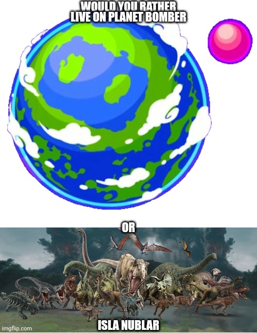 Planet Bomber | WOULD YOU RATHER; LIVE ON PLANET BOMBER; OR; ISLA NUBLAR | image tagged in planet bomber,would you rather | made w/ Imgflip meme maker