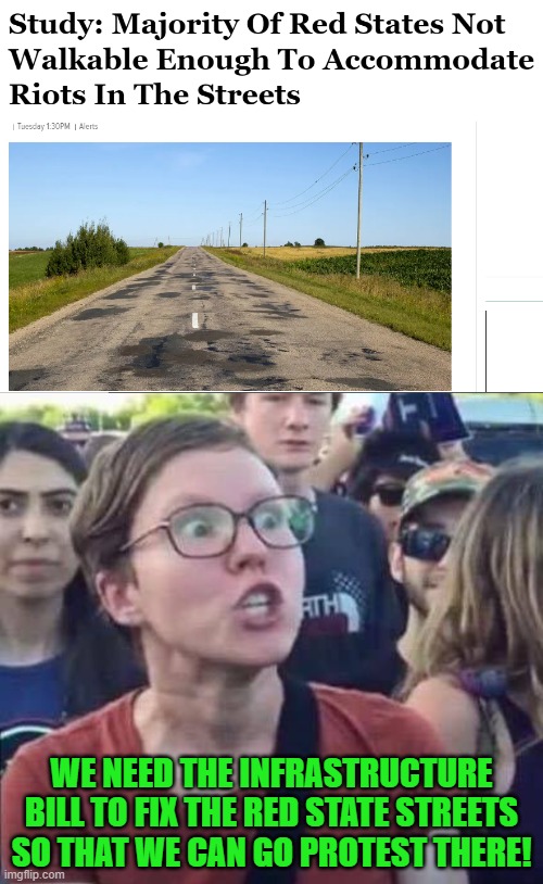 Follow the red state road | WE NEED THE INFRASTRUCTURE BILL TO FIX THE RED STATE STREETS SO THAT WE CAN GO PROTEST THERE! | image tagged in angry liberal,red state,protest,infrastructure | made w/ Imgflip meme maker