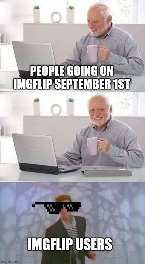 PEOPLE GOING ON IMGFLIP SEPTEMBER 1ST; IMGFLIP USERS | image tagged in memes,hide the pain harold,rick roll | made w/ Imgflip meme maker