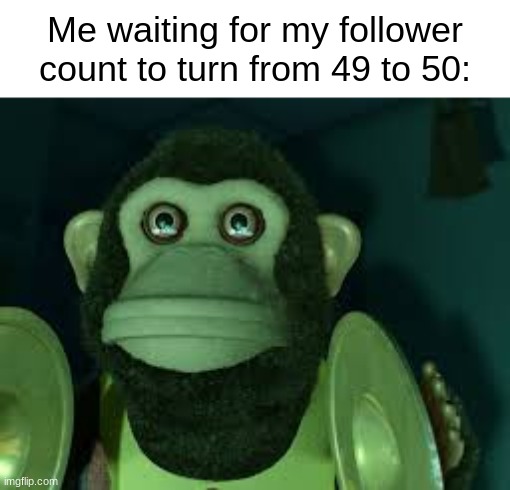 Toy Story Monkey | Me waiting for my follower count to turn from 49 to 50: | image tagged in toy story monkey | made w/ Imgflip meme maker