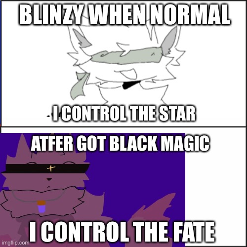 Double White Template | BLINZY WHEN NORMAL; I CONTROL THE STAR; ATFER GOT BLACK MAGIC; I CONTROL THE FATE | image tagged in double white template | made w/ Imgflip meme maker