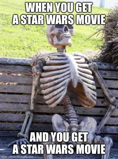 Ai memes 1 | WHEN YOU GET A STAR WARS MOVIE; AND YOU GET A STAR WARS MOVIE | image tagged in memes,waiting skeleton | made w/ Imgflip meme maker