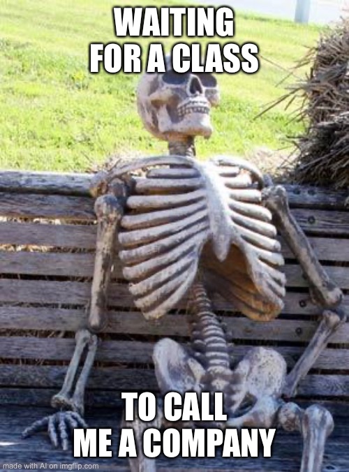 Ai memes 2 | WAITING FOR A CLASS; TO CALL ME A COMPANY | image tagged in memes,waiting skeleton | made w/ Imgflip meme maker