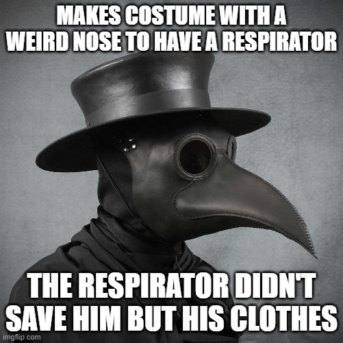 plague doctor meme i agree it's not funny | MAKES COSTUME WITH A WEIRD NOSE TO HAVE A RESPIRATOR; THE RESPIRATOR DIDN'T SAVE HIM BUT HIS CLOTHES | image tagged in plague doctor | made w/ Imgflip meme maker
